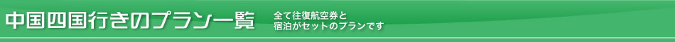 中国四国行きのプラン一覧－全て往復航空券と宿泊がセットのプランです